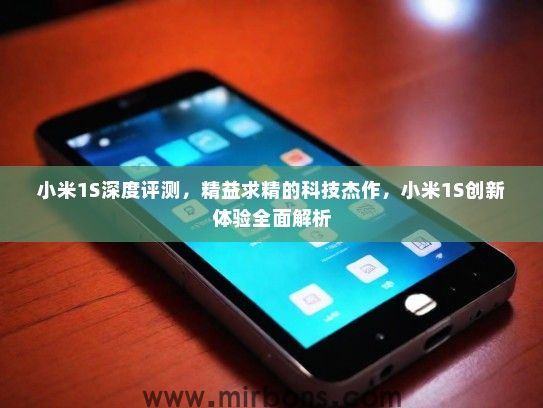 小米1S深度评测，精益求精的科技杰作，小米1S创新体验全面解析
