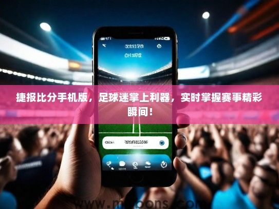 捷报比分手机版，足球迷掌上利器，实时掌握赛事精彩瞬间！