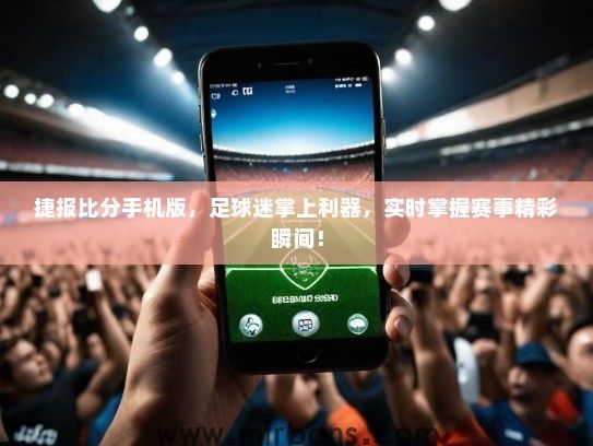 捷报比分手机版，足球迷掌上利器，实时掌握赛事精彩瞬间！