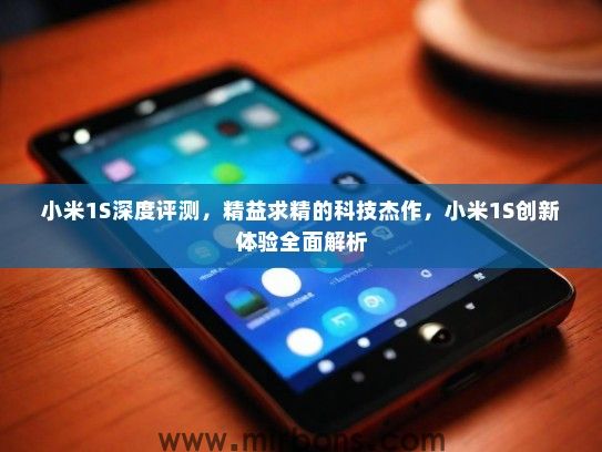 小米1S深度评测，精益求精的科技杰作，小米1S创新体验全面解析