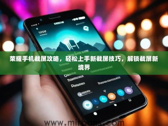 荣耀手机截屏攻略，轻松上手新截屏技巧，解锁截屏新境界