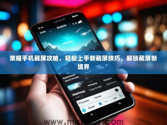 荣耀手机截屏攻略，轻松上手新截屏技巧，解锁截屏新境界