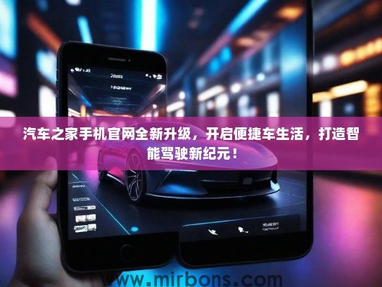 汽车之家手机官网全新升级,开启便捷车生活,打造智能驾驶新纪元! 汽车之家手机官网全新升级,开启便捷车生活,打造智能驾驶新纪元!