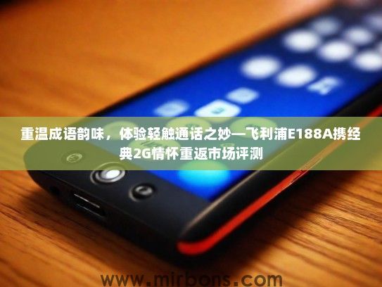 重温成语韵味，体验轻触通话之妙—飞利浦E188A携经典2G情怀重返市场评测