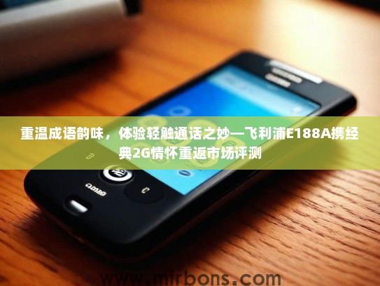 重温成语韵味，体验轻触通话之妙—飞利浦E188A携经典2G情怀重返市场评测
