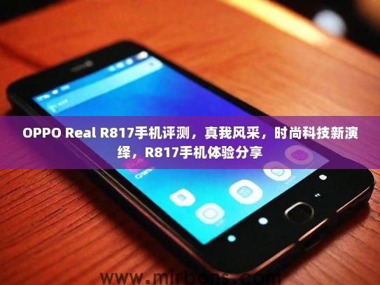 OPPO Real R817手机评测，真我风采，时尚科技新演绎，R817手机体验分享