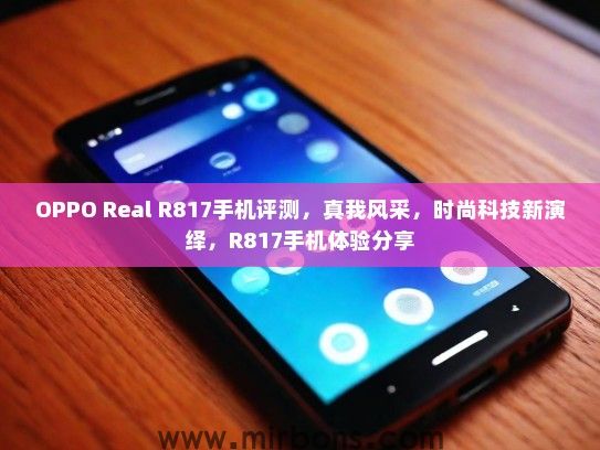 OPPO Real R817手机评测，真我风采，时尚科技新演绎，R817手机体验分享