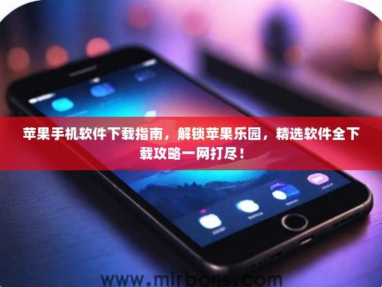 苹果手机软件下载指南，解锁苹果乐园，精选软件全下载攻略一网打尽！