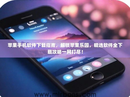 苹果手机软件下载指南，解锁苹果乐园，精选软件全下载攻略一网打尽！