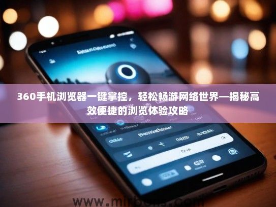 360手机浏览器一键掌控，轻松畅游网络世界—揭秘高效便捷的浏览体验攻略