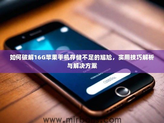如何破解16G苹果手机存储不足的尴尬，实用技巧解析与解决方案