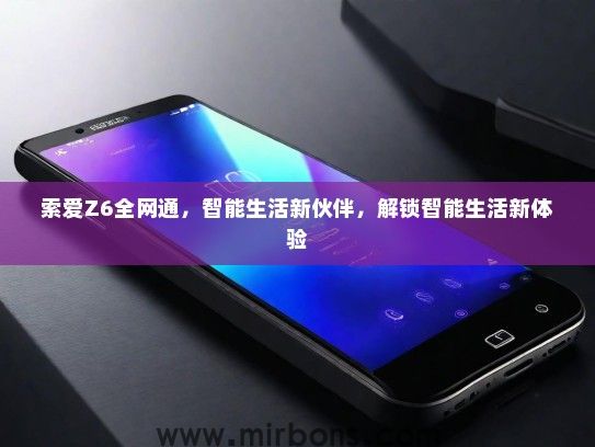 索爱Z6全网通，智能生活新伙伴，解锁智能生活新体验