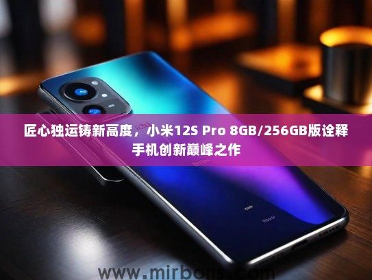 匠心独运铸新高度，小米12S Pro 8GB/256GB版诠释手机创新巅峰之作