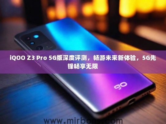 iQOO Z3 Pro 5G版深度评测，畅游未来新体验，5G先锋畅享无限