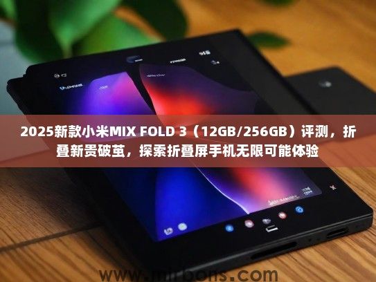 2025新款小米MIX FOLD 3（12GB/256GB）评测，折叠新贵破茧，探索折叠屏手机无限可能体验