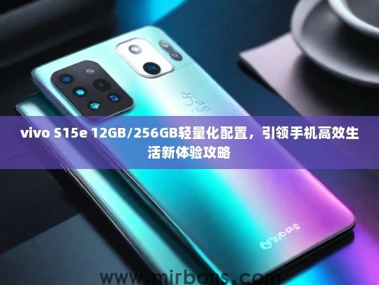 vivo S15e 12GB/256GB轻量化配置，引领手机高效生活新体验攻略