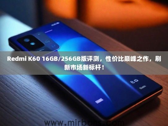 Redmi K60 16GB/256GB版评测，性价比巅峰之作，刷新市场新标杆！