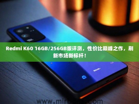 Redmi K60 16GB/256GB版评测，性价比巅峰之作，刷新市场新标杆！