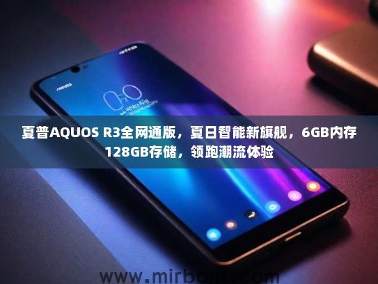 夏普AQUOS R3全网通版，夏日智能新旗舰，6GB内存128GB存储，领跑潮流体验