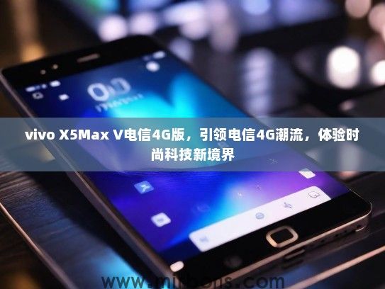 vivo X5Max V电信4G版，引领电信4G潮流，体验时尚科技新境界