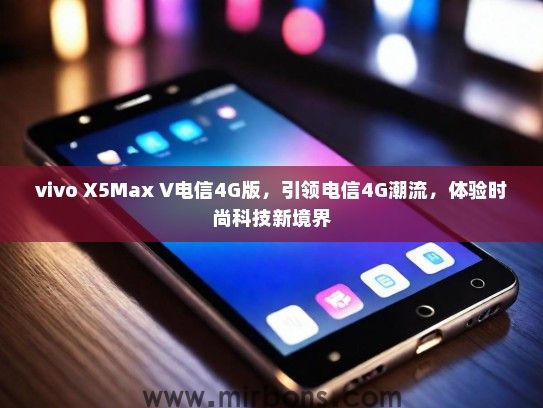 vivo X5Max V电信4G版，引领电信4G潮流，体验时尚科技新境界