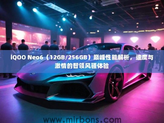 iQOO Neo6（12GB/256GB）巅峰性能解析，速度与激情的智领风骚体验