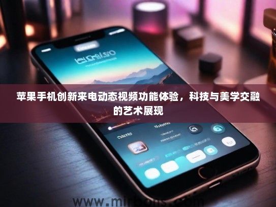 苹果手机创新来电动态视频功能体验，科技与美学交融的艺术展现
