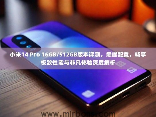 小米14 Pro 16GB/512GB版本评测，巅峰配置，畅享极致性能与非凡体验深度解析