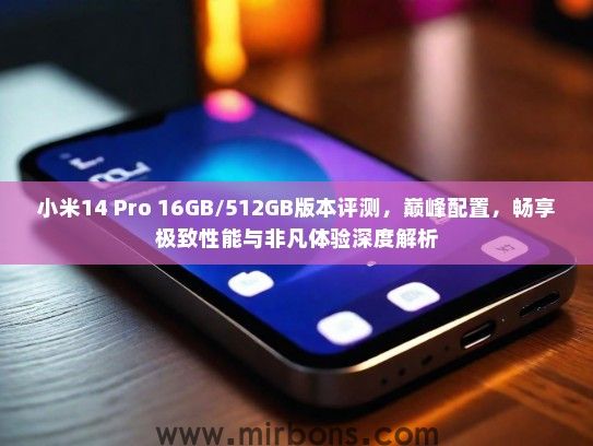 小米14 Pro 16GB/512GB版本评测，巅峰配置，畅享极致性能与非凡体验深度解析
