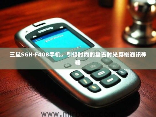 三星SGH-F408手机，引领时尚的复古时光穿梭通讯神器