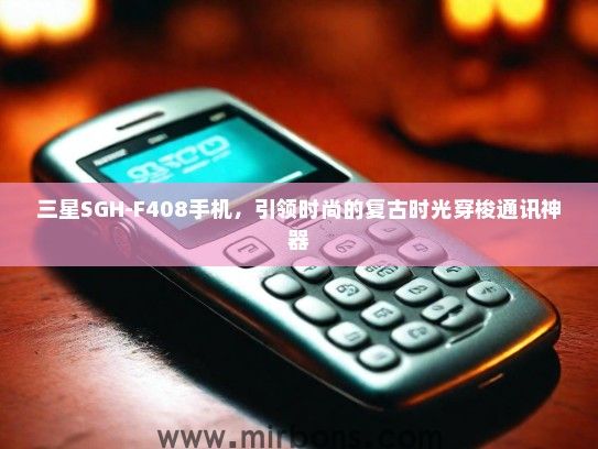 三星SGH-F408手机，引领时尚的复古时光穿梭通讯神器