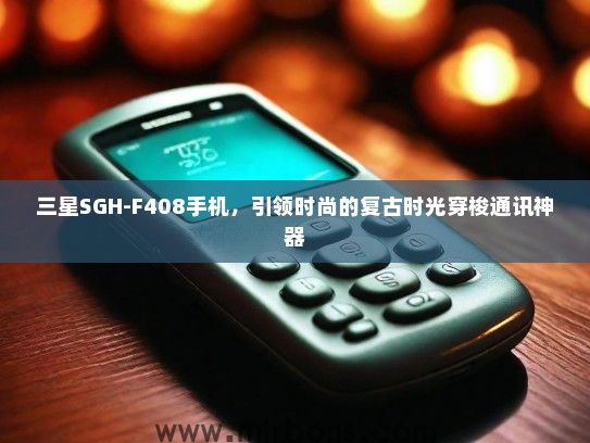 三星SGH-F408手机，引领时尚的复古时光穿梭通讯神器