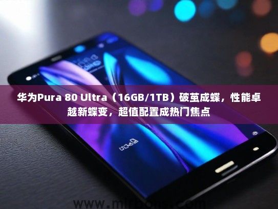 华为Pura 80 Ultra（16GB/1TB）破茧成蝶，性能卓越新蝶变，超值配置成热门焦点