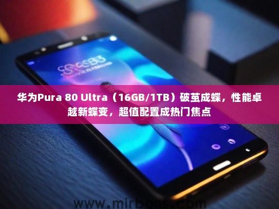 华为Pura 80 Ultra（16GB/1TB）破茧成蝶，性能卓越新蝶变，超值配置成热门焦点