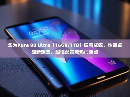 华为Pura 80 Ultra（16GB/1TB）破茧成蝶，性能卓越新蝶变，超值配置成热门焦点