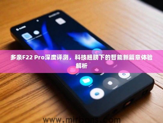多亲F22 Pro深度评测，科技翅膀下的智能新篇章体验解析