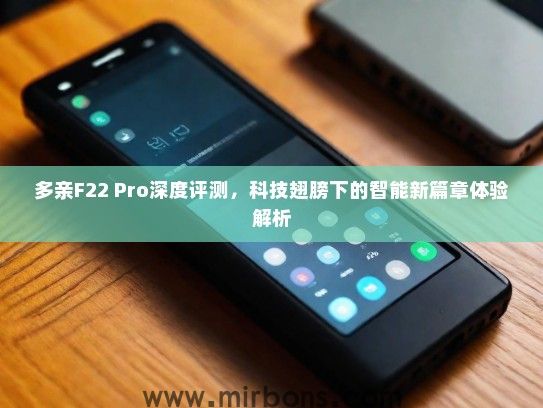 多亲F22 Pro深度评测，科技翅膀下的智能新篇章体验解析