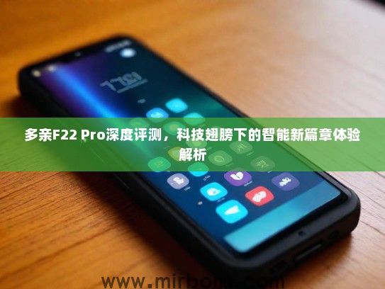 多亲F22 Pro深度评测，科技翅膀下的智能新篇章体验解析