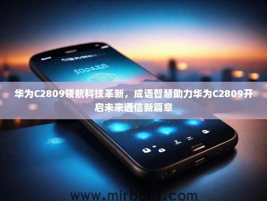 华为C2809领航科技革新，成语智慧助力华为C2809开启未来通信新篇章