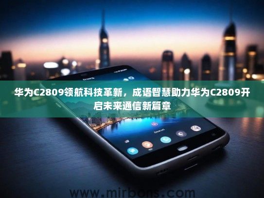 华为C2809领航科技革新，成语智慧助力华为C2809开启未来通信新篇章
