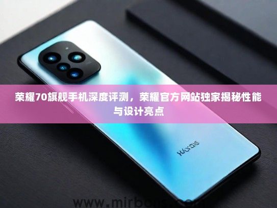 荣耀70旗舰手机深度评测，荣耀官方网站独家揭秘性能与设计亮点