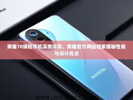荣耀70旗舰手机深度评测，荣耀官方网站独家揭秘性能与设计亮点