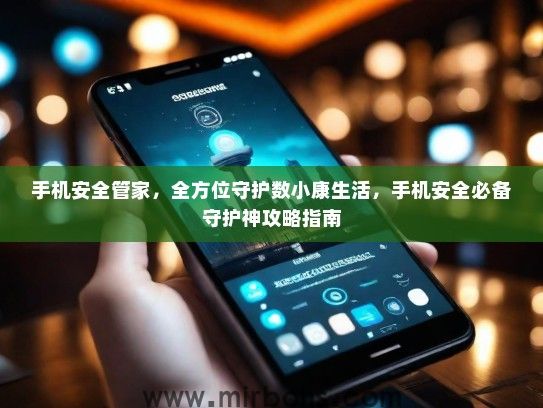 手机安全管家，全方位守护数小康生活，手机安全必备守护神攻略指南