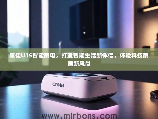 康佳U1S智能家电，打造智能生活新伴侣，体验科技家居新风尚