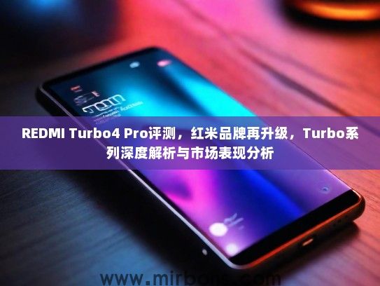REDMI Turbo4 Pro评测，红米品牌再升级，Turbo系列深度解析与市场表现分析