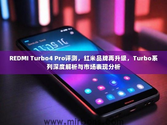 REDMI Turbo4 Pro评测，红米品牌再升级，Turbo系列深度解析与市场表现分析