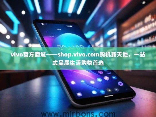 vivo官方商城——shop.vivo.com购机新天地，一站式品质生活购物首选