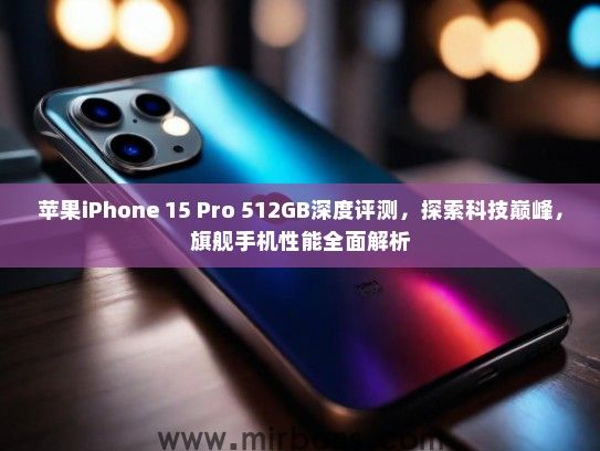 苹果iPhone 15 Pro 512GB深度评测，探索科技巅峰，旗舰手机性能全面解析