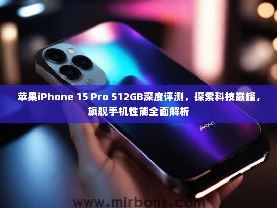 苹果iPhone 15 Pro 512GB深度评测，探索科技巅峰，旗舰手机性能全面解析