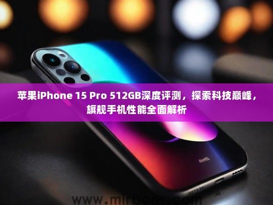苹果iPhone 15 Pro 512GB深度评测，探索科技巅峰，旗舰手机性能全面解析